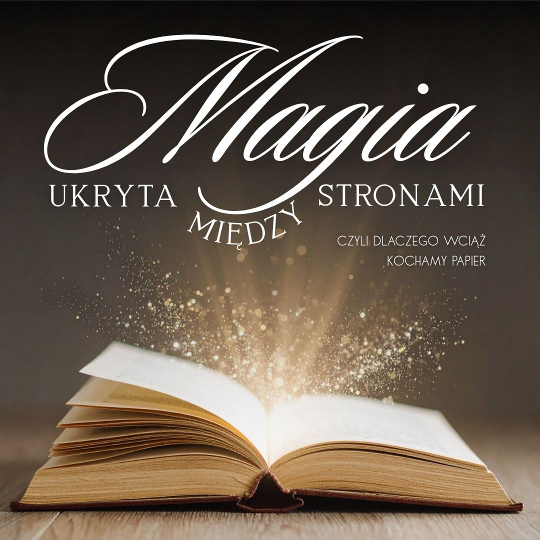 Magia ukryta między stronami, czyli dlaczego wciąż kochamypapier
